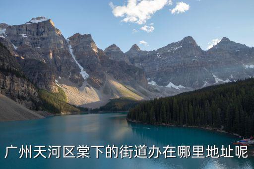 廣州天河區(qū)棠下的街道辦在哪里地址呢