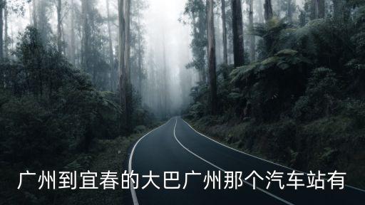 廣州到宜春的大巴廣州那個汽車站有