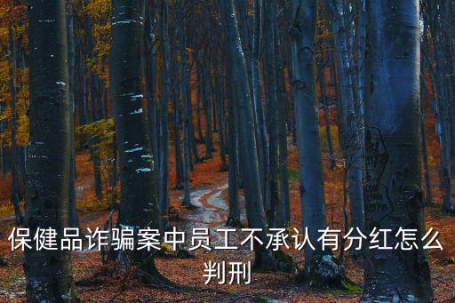 保健品詐騙案中員工不承認有分紅怎么判刑