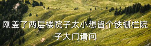 剛蓋了兩層樓院子太小想留個鐵柵欄院子大門請問