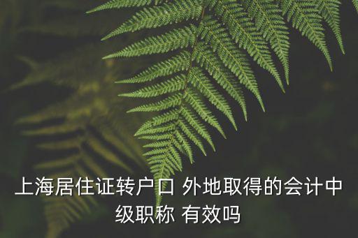 上海居住證轉(zhuǎn)戶口 外地取得的會計(jì)中級職稱 有效嗎