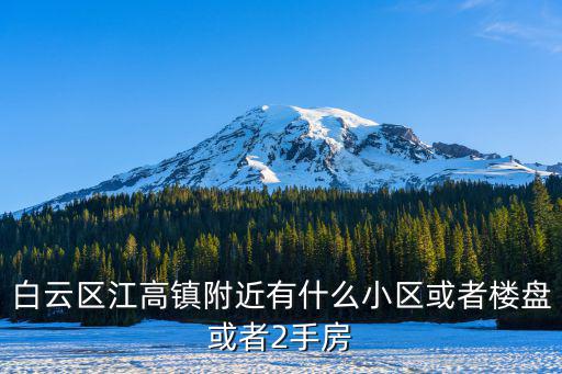 白云區江高鎮附近有什么小區或者樓盤或者2手房