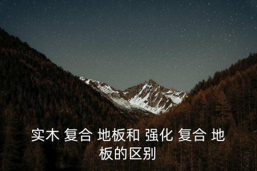 強化地板和復合地板的區別