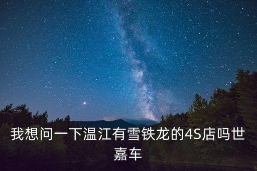 我想問一下溫江有雪鐵龍的4S店嗎世嘉車