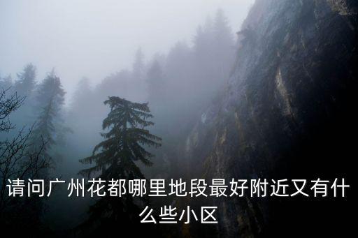 請問廣州花都哪里地段最好附近又有什么些小區(qū)
