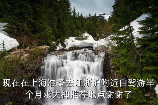 現(xiàn)在在上海準備去江浙滬附近自駕游半個月求大神推薦地點謝謝了