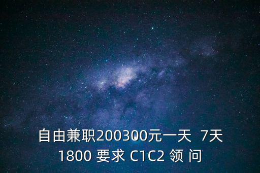 自由兼職200300元一天  7天1800 要求 C1C2 領(lǐng) 問