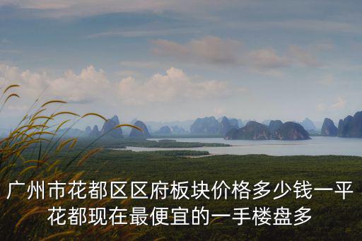 廣州市花都區(qū)區(qū)府板塊價格多少錢一平花都現(xiàn)在最便宜的一手樓盤多