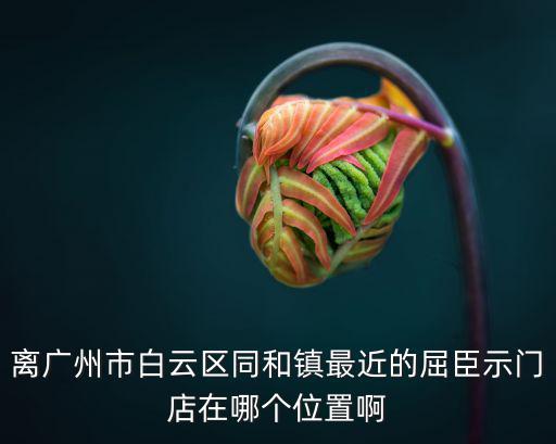 離廣州市白云區(qū)同和鎮(zhèn)最近的屈臣示門店在哪個(gè)位置啊