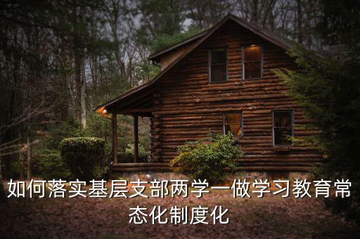 如何落實基層支部兩學一做學習教育常態(tài)化制度化