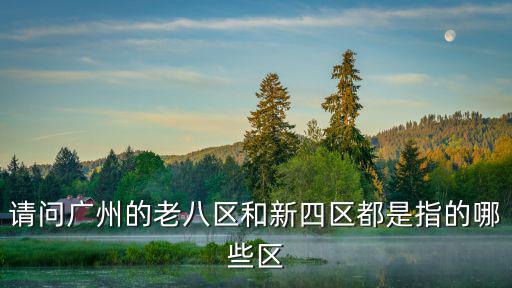 請問廣州的老八區(qū)和新四區(qū)都是指的哪些區(qū)