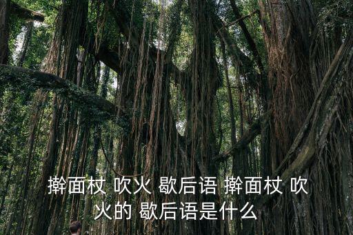  搟面杖 吹火 歇后語 搟面杖 吹火的 歇后語是什么