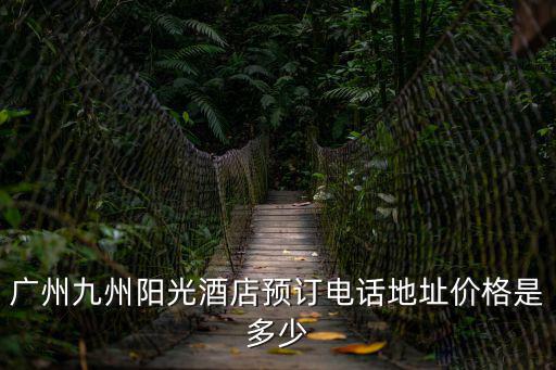 廣州九州陽光酒店預訂電話地址價格是多少