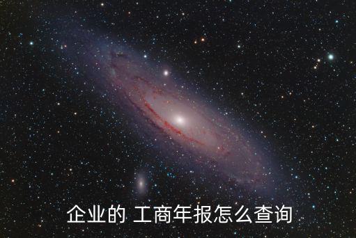企業(yè)工商,企業(yè)of工商年報(bào)查詢方式:點(diǎn)擊即可查看企業(yè)年報(bào)