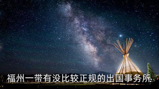 福州一帶有沒比較正規(guī)的出國事務(wù)所