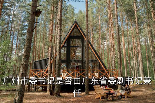 廣州市委書記是否由廣東省委副書記兼任