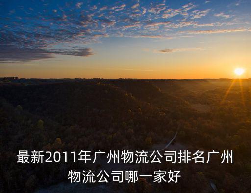 最新2011年廣州物流公司排名廣州物流公司哪一家好