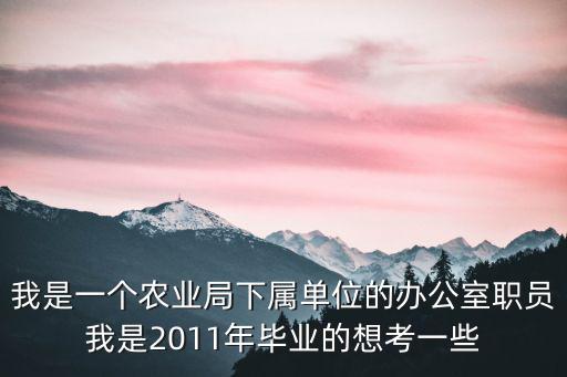 我是一個農業(yè)局下屬單位的辦公室職員我是2011年畢業(yè)的想考一些
