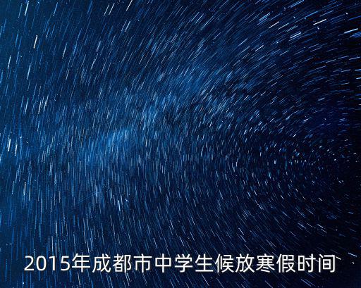 成都市初中生放寒假時(shí)間，2015年成都市中學(xué)生候放寒假時(shí)間