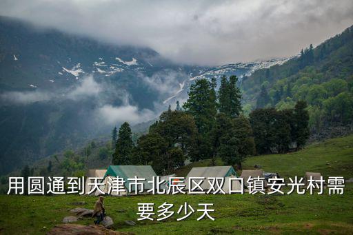 天津市北辰區雙口鎮極兔快遞，用圓通到天津市北辰區雙口鎮安光村需要多少天
