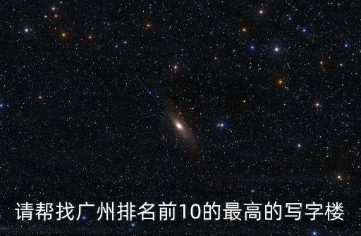 請幫找廣州排名前10的最高的寫字樓