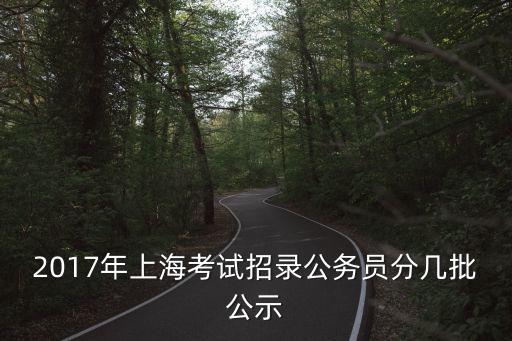2017年上海考試招錄公務員分幾批公示