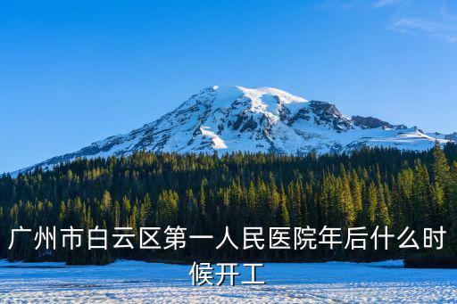廣州市白云區第一人民醫院年后什么時候開工