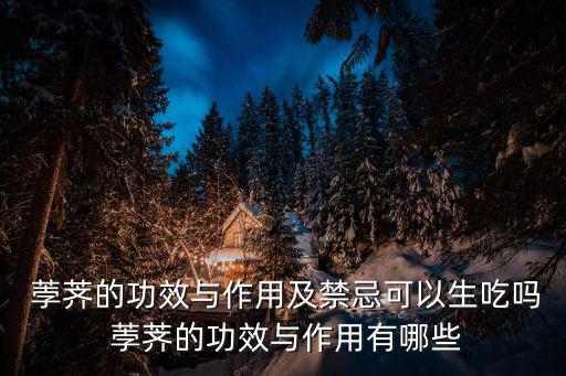  荸薺的功效與作用及禁忌可以生吃嗎 荸薺的功效與作用有哪些