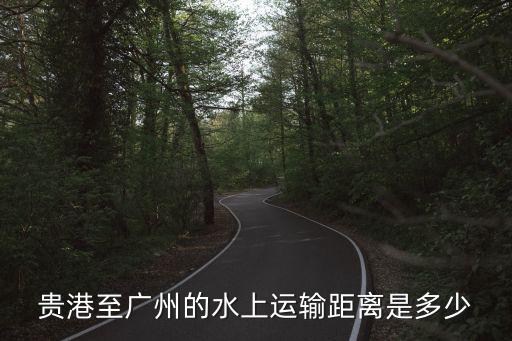 貴港至廣州的水上運輸距離是多少