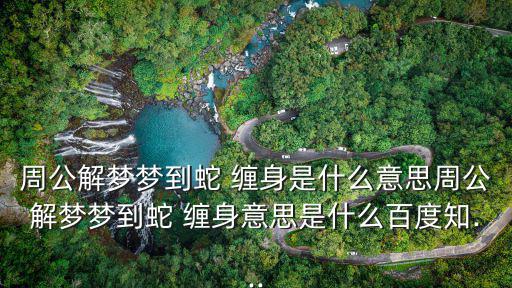 周公解夢夢到蛇 纏身是什么意思周公解夢夢到蛇 纏身意思是什么百度知...