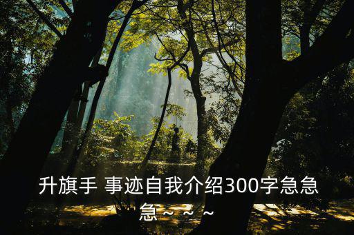  升旗手 事跡自我介紹300字急急急～～～