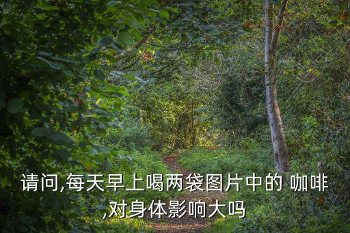 請問,每天早上喝兩袋圖片中的 咖啡,對身體影響大嗎