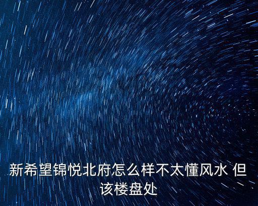 新希望錦悅北府怎么樣不太懂風(fēng)水 但該樓盤處