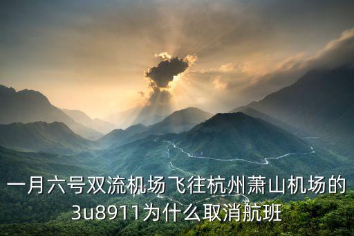 一月六號(hào)雙流機(jī)場(chǎng)飛往杭州蕭山機(jī)場(chǎng)的3u8911為什么取消航班