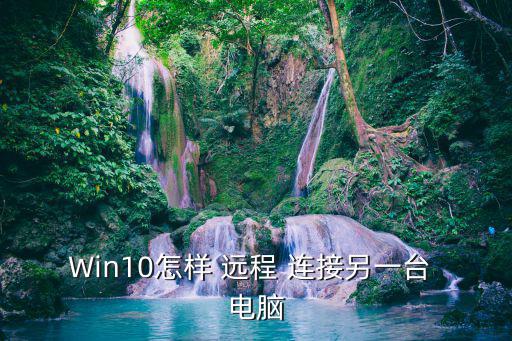 Win10怎樣 遠程 連接另一臺 電腦