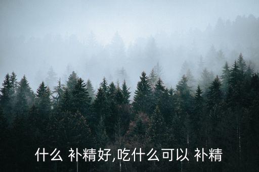 什么 補精好,吃什么可以 補精