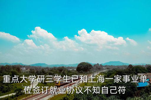 重點大學研三學生已和上海一家事業單位簽訂就業協議不知自己符