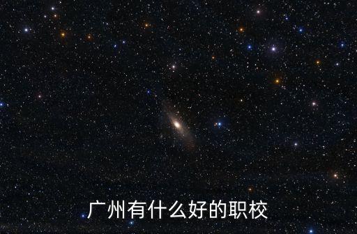 廣州市職業技術學院有哪個，廣州有什么好的職業學校
