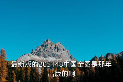 中國地圖最新版是哪年，中國地圖最新的什么時候出