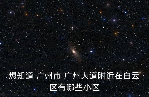 想知道 廣州市 廣州大道附近在白云區有哪些小區