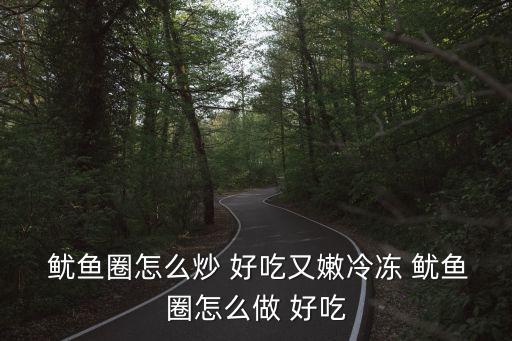  魷魚圈怎么炒 好吃又嫩冷凍 魷魚圈怎么做 好吃