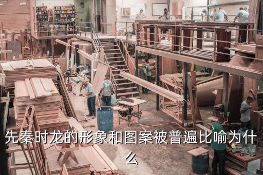 先秦時(shí)龍的形象和圖案被普遍比喻為什么