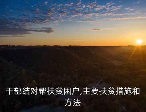 干部結(jié)對幫扶貧困戶,主要扶貧措施和方法