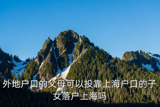 外地戶口的父母可以投靠上海戶口的子女落戶上海嗎