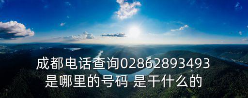 成都電話查詢02862893493是哪里的號碼 是干什么的