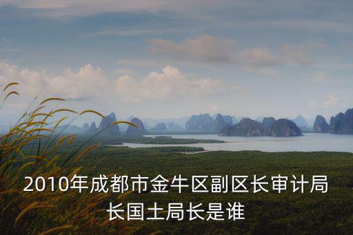 2010年成都市金牛區(qū)副區(qū)長審計局長國土局長是誰