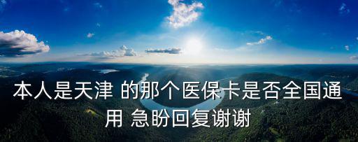本人是天津 的那個醫保卡是否全國通用 急盼回復謝謝