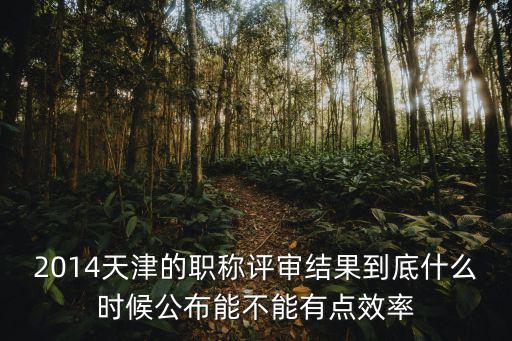 2014天津的職稱評審結(jié)果到底什么時候公布能不能有點效率