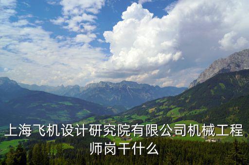 上海飛機設計研究院有限公司機械工程師崗干什么