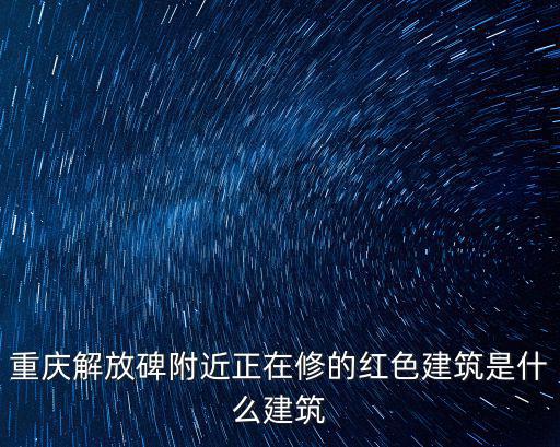 重慶解放碑附近正在修的紅色建筑是什么建筑